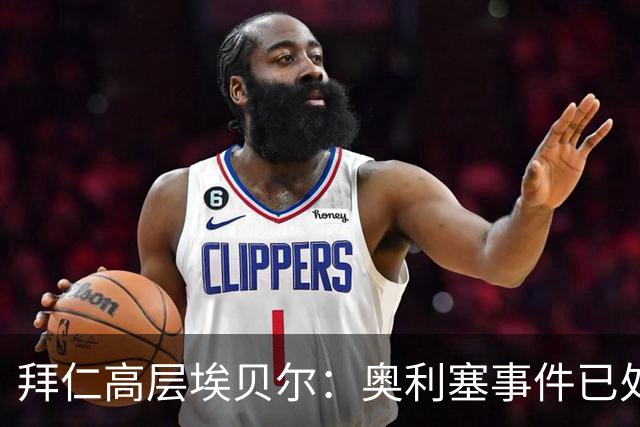 拜仁高层埃贝尔：奥利塞事件已处理完毕，凯恩续约谈判仍在进行