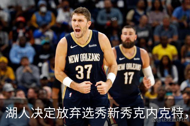湖人决定放弃选秀新秀克内克特，阵容调整在即