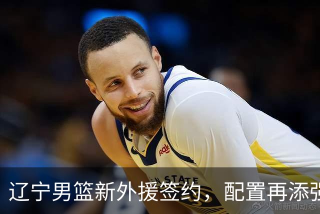 辽宁男篮新外援签约，配置再添强力后卫