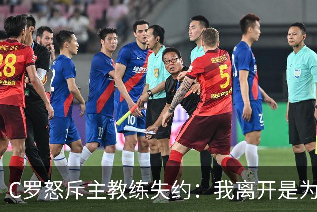 C罗怒斥主教练失约：我离开是为了球队